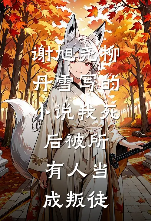谢旭尧柳丹雪写的小说我死后被所有人当成叛徒