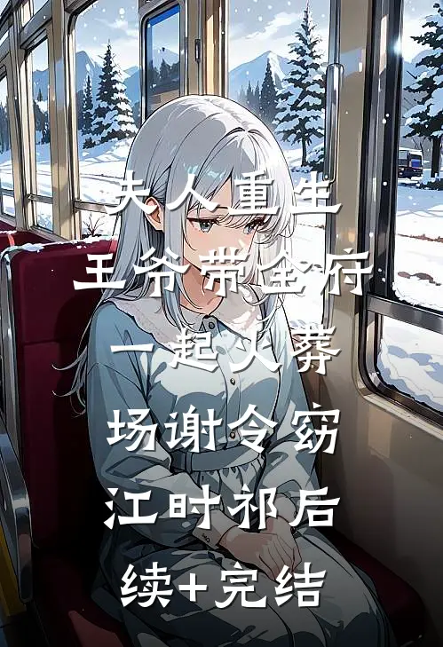 夫人重生，王爷带全府一起火葬场谢令窈江时祁后续+完结