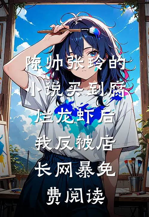 陈帅张玲的小说买到腐烂龙虾后，我反被店长网暴免费阅读
