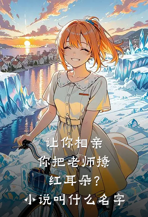 让你相亲，你把老师撩红耳朵？小说叫什么名字