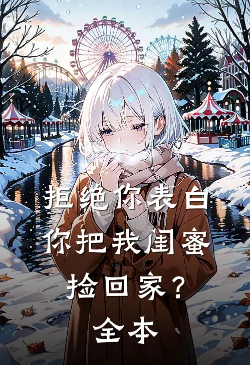 拒绝你表白，你把我闺蜜捡回家？全本
