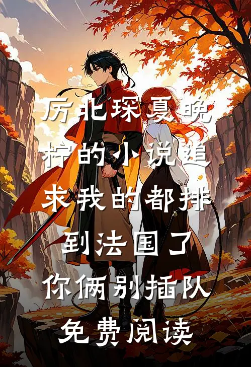 厉北琛夏晚柠的小说追求我的都排到法国了，你俩别插队免费阅读