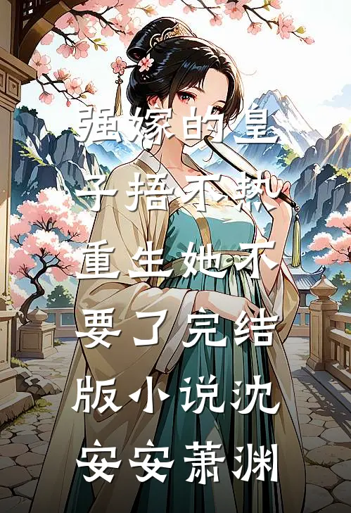强嫁的皇子捂不热，重生她不要了完结版小说沈安安萧渊
