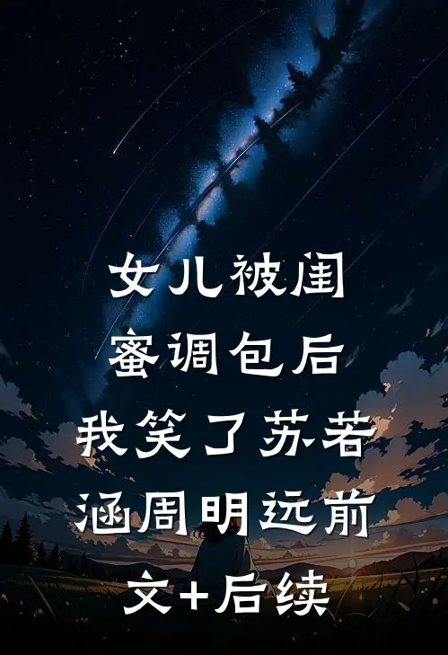 女儿被闺蜜调包后，我笑了苏若涵周明远前文+后续