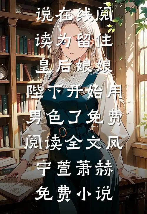 为留住皇后娘娘,陛下开始用男色了免费阅读全文