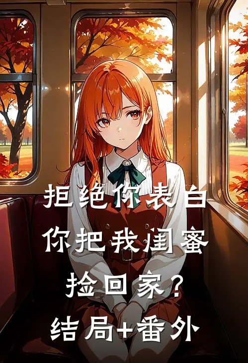 拒绝你表白，你把我闺蜜捡回家？结局+番外