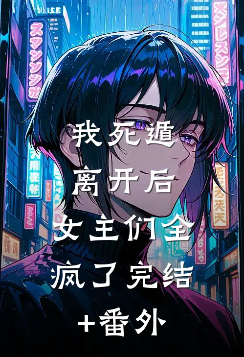 我死遁离开后，女主们全疯了完结+番外