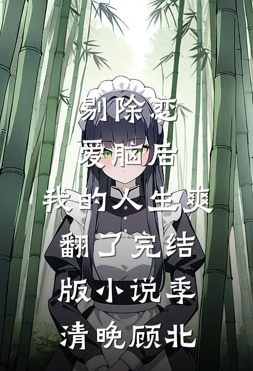剔除恋爱脑后，我的人生爽翻了完结版小说季清晚顾北