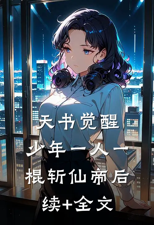 天书觉醒：少年一人一棍斩仙帝后续+全文