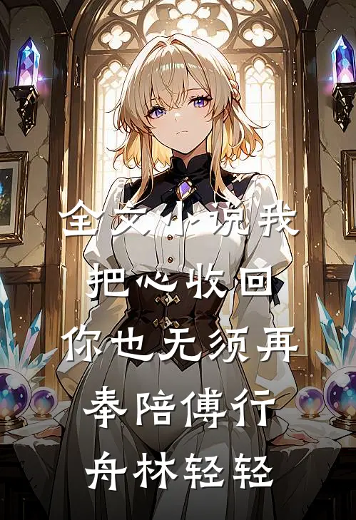 全文小说我把心收回，你也无须再奉陪傅行舟林轻轻