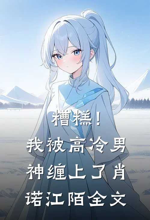 糟糕！我被高冷男神缠上了肖诺江陌全文