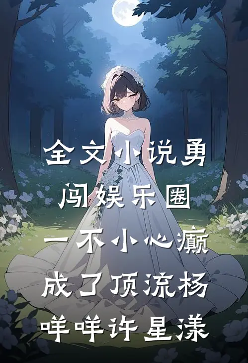 全文小说勇闯娱乐圈，一不小心癫成了顶流杨咩咩许星漾