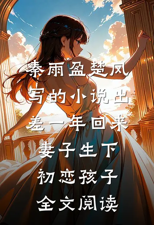 秦雨盈楚风写的小说出差一年回来，妻子生下初恋孩子全文阅读