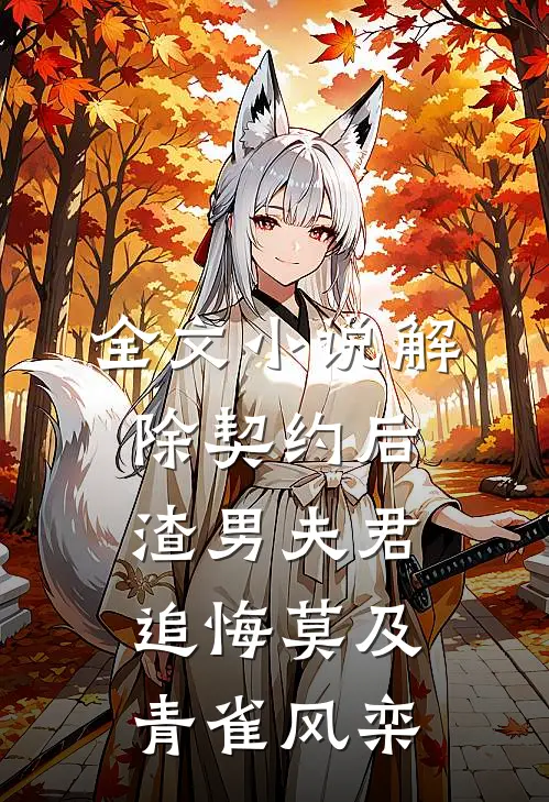 全文小说解除契约后，渣男夫君追悔莫及青雀风栾