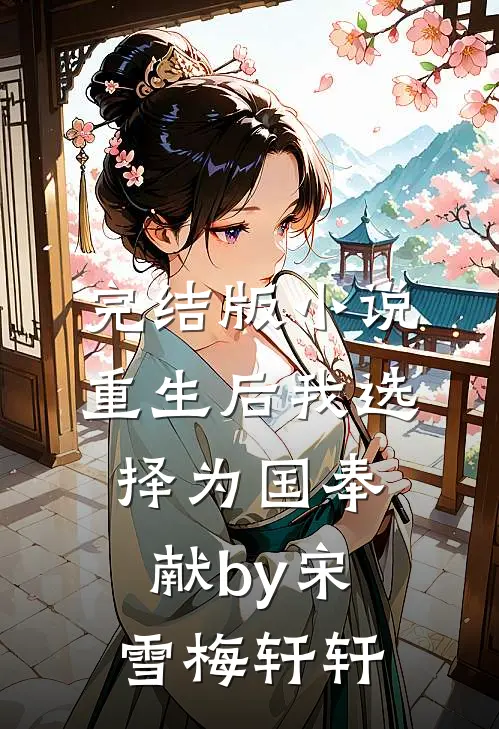 完结版小说重生后我选择为国奉献by宋雪梅轩轩