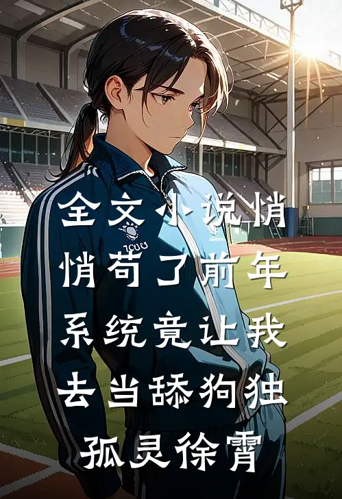 全文小说悄悄苟了前年，系统竟让我去当舔狗独孤灵徐霄