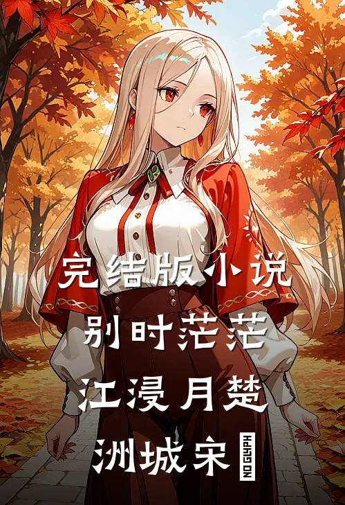 完结版小说别时茫茫江浸月楚洲城宋玥