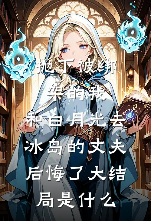 抛下被绑架的我，和白月光去冰岛的丈夫后悔了大结局是什么