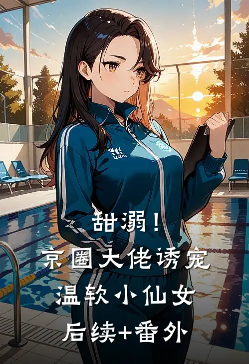 甜溺！京圈大佬诱宠温软小仙女后续+番外