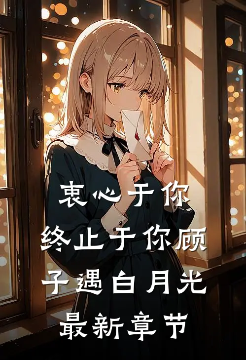 衷心于你，终止于你顾子遇白月光最新章节