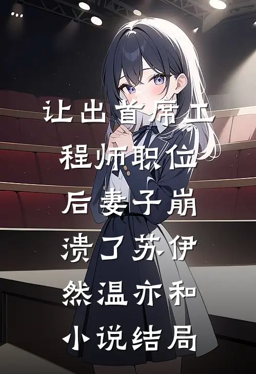 让出首席工程师职位后妻子崩溃了苏伊然温亦和小说结局