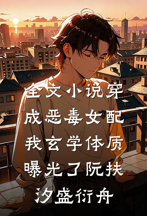 全文小说穿成恶毒女配，我玄学体质曝光了阮扶汐盛衍舟