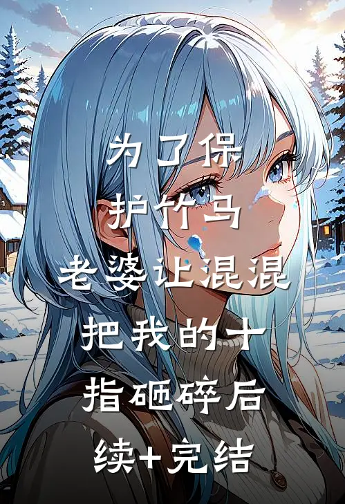 为了保护竹马，老婆让混混把我的十指砸碎后续+完结