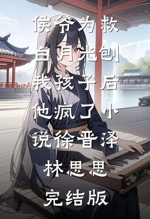 侯爷为救白月光刨我孩子后，他疯了小说徐晋泽林思思完结版