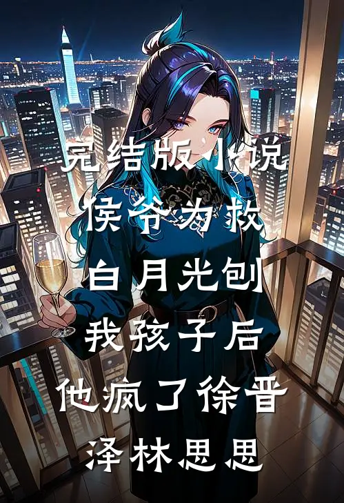 完结版小说侯爷为救白月光刨我孩子后，他疯了徐晋泽林思思
