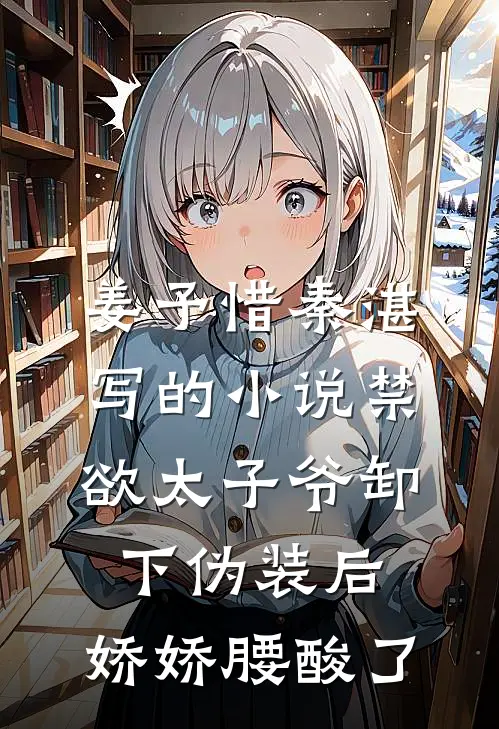姜予惜秦湛写的小说禁欲太子爷卸下伪装后，娇娇腰酸了