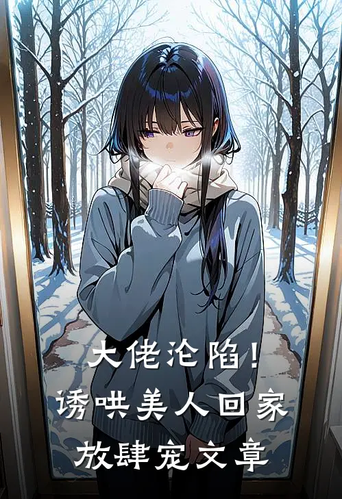 大佬沦陷！诱哄美人回家放肆宠文章