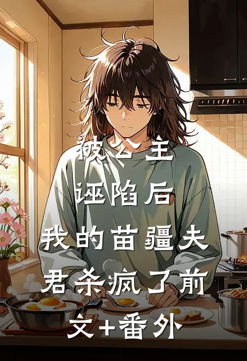 被公主诬陷后，我的苗疆夫君杀疯了前文+番外
