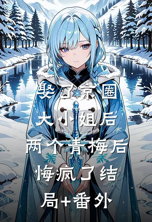 娶了京圈大小姐后，两个青梅后悔疯了结局+番外