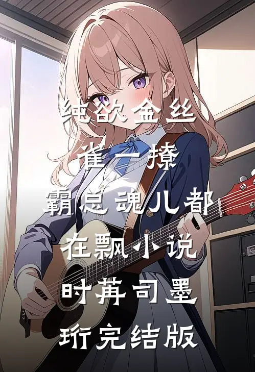 纯欲金丝雀一撩，霸总魂儿都在飘小说时苒司墨珩完结版