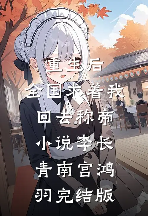 重生后，全国求着我回去称帝小说李长青南宫鸿羽完结版