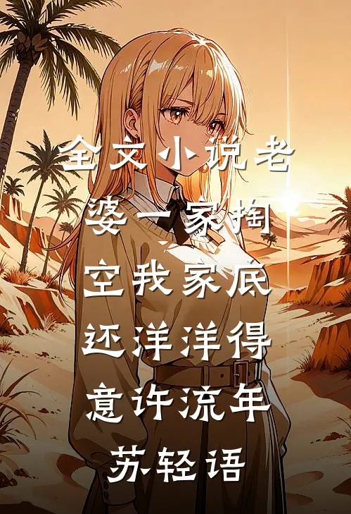 全文小说老婆一家掏空我家底，还洋洋得意许流年苏轻语