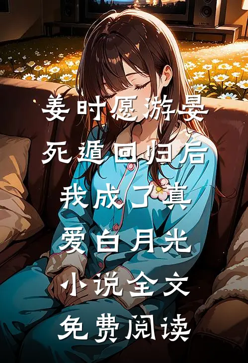 姜时愿游晏死遁回归后，我成了真爱白月光小说全文免费阅读