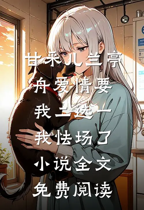 甘采儿兰亭舟爱情要我二选一，我怯场了小说全文免费阅读