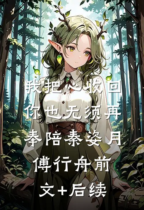我把心收回，你也无须再奉陪秦姿月傅行舟前文+后续