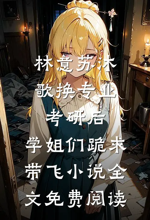 林意苏沐歌换专业考研后，学姐们跪求带飞小说全文免费阅读