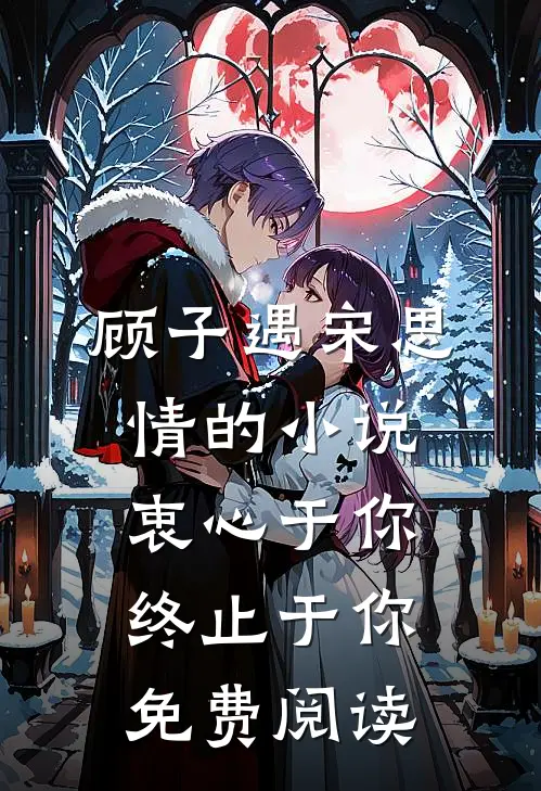 顾子遇宋思情的小说衷心于你，终止于你免费阅读