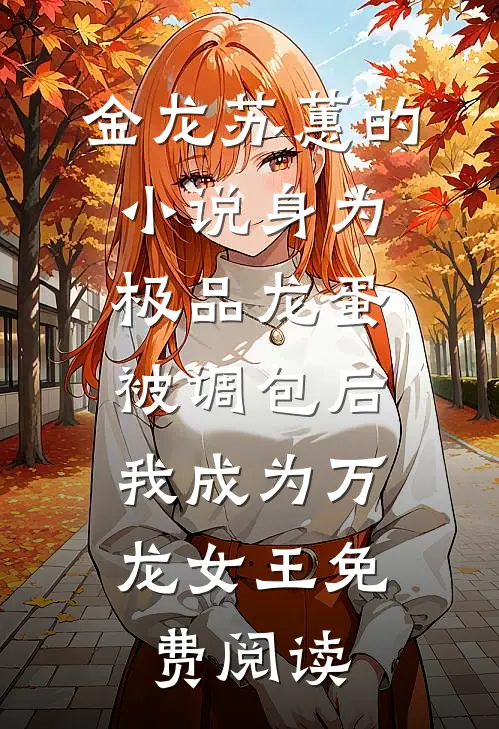 金龙苏蕙的小说身为极品龙蛋被调包后，我成为万龙女王免费阅读