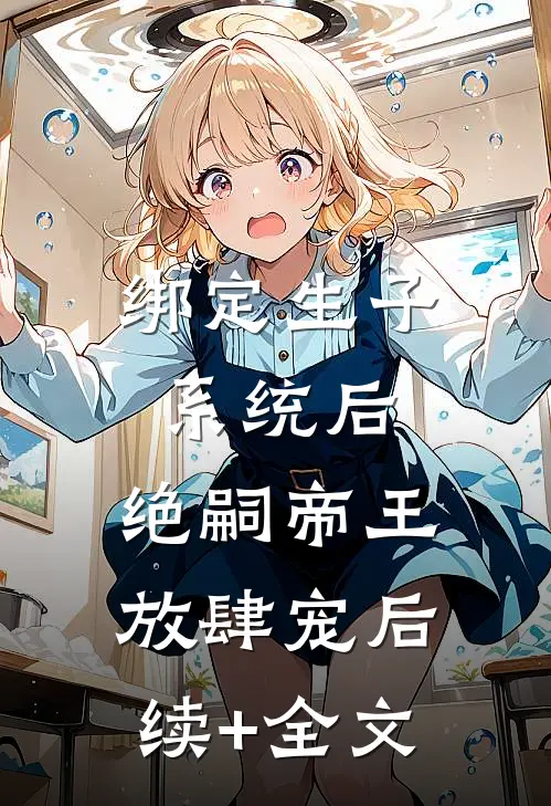 绑定生子系统后，绝嗣帝王放肆宠后续+全文