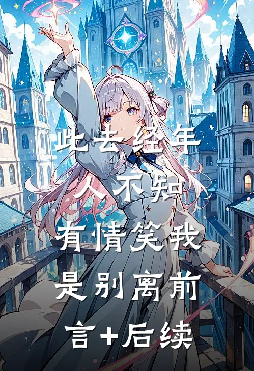 此去经年人不知，有情笑我是别离前言+后续