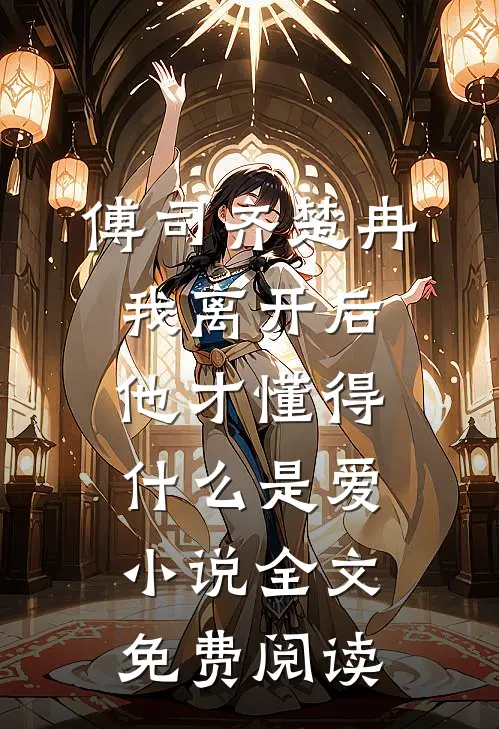 傅司齐楚冉我离开后，他才懂得什么是爱小说全文免费阅读