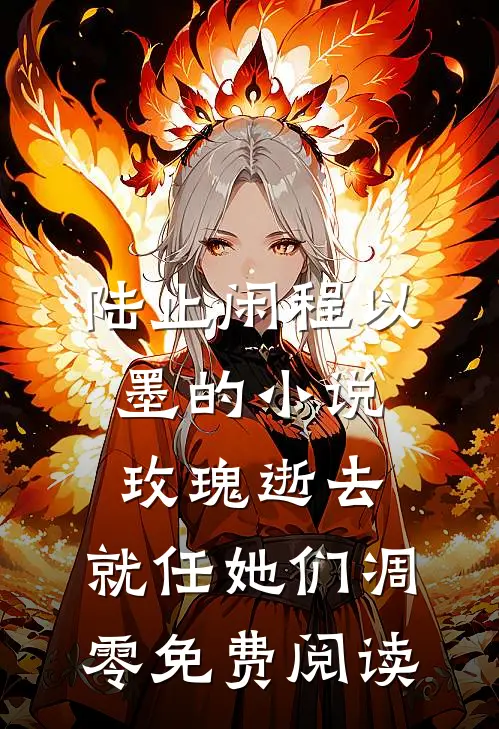 陆止闲程以墨的小说玫瑰逝去，就任她们凋零免费阅读