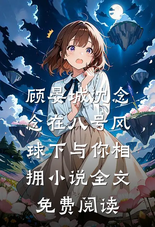 顾晏城沈念念在八号风球下与你相拥小说全文免费阅读