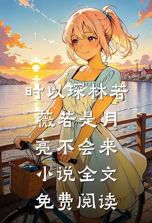 时以琛林若薇若是月亮不会来小说全文免费阅读