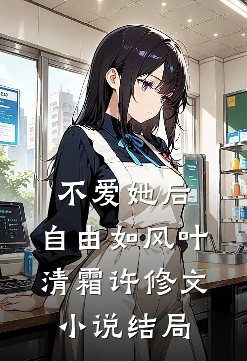不爱她后，自由如风叶清霜许修文小说结局