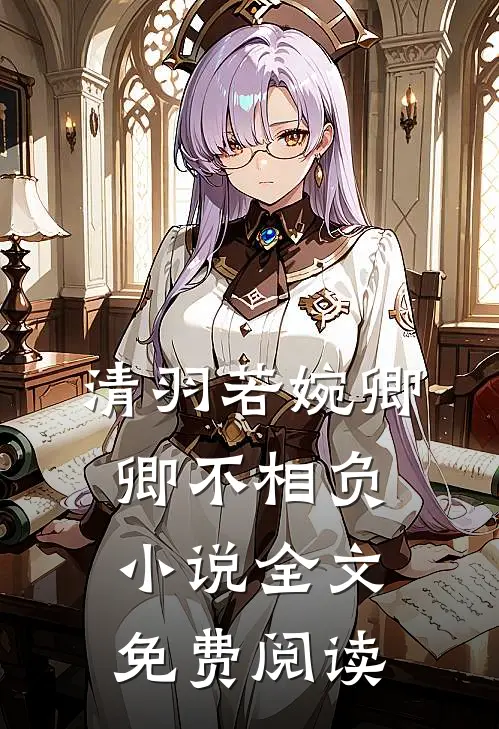 清羽若婉卿卿不相负小说全文免费阅读